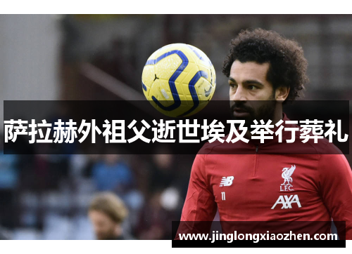 萨拉赫外祖父逝世埃及举行葬礼